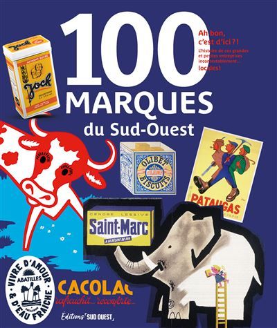 100 marques du Sud-Ouest Ah bon, c'est d'ici ? Histoire des petites et grandes marques incontestablement... locales !