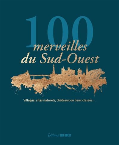 100 merveilles du Sud-Ouest Villages, sites naturels, châteaux ou lieux classés