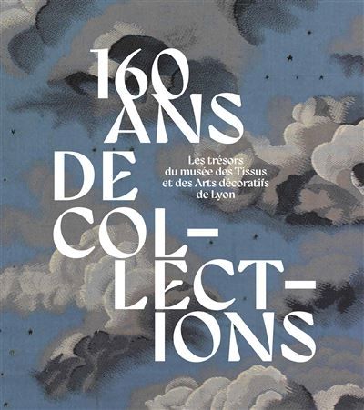 160 ans de collections. Les trésors du musée des Tissus et des Arts décoratifs de Lyon - Aziza Gril-Mariotte
