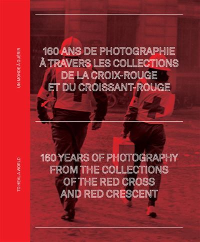 160 ans de photographie à travers les archives de la Croix-Rouge et du Croissant-Rouge Un monde à guérir