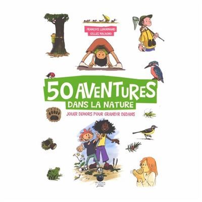 50 aventures dans la nature Jouer dehors pour grandir dedans