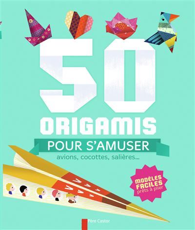 50 origamis pour s'amuser Avions, cocottes, salières...