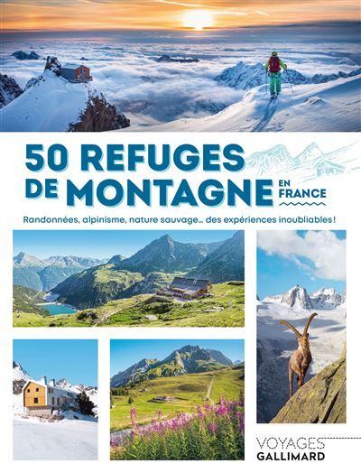 50 refuges de montagne en France Randonnées, alpinisme, nature sauvage... des expériences inoubliables !