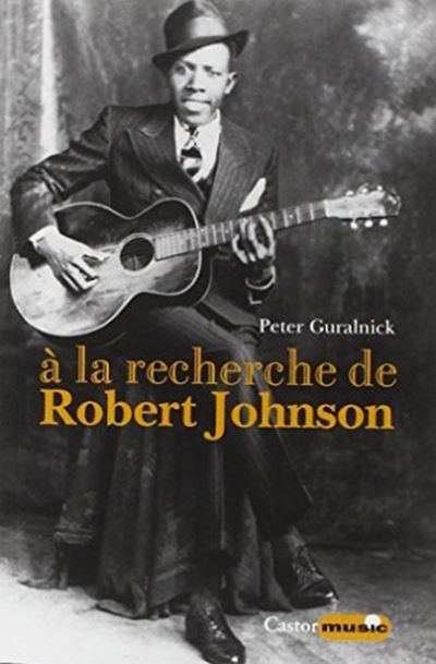 A la recherche de Robert Johnson - Vie et légende du roi des chanteurs de blues du Delta Vie et légende du roi des chanteurs de blues du delta