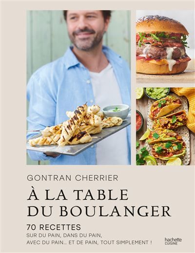 A la table du boulanger 70 recettes sur du pain, dans du pain, avec du pain... et de pain, tout simplement !