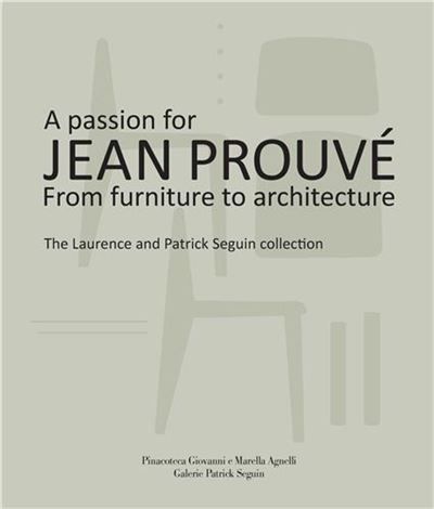 A Passion for Jean ProuvE From Furniture to Architecture /anglais/italien The Laurence and PAtrick Seguin Collection
