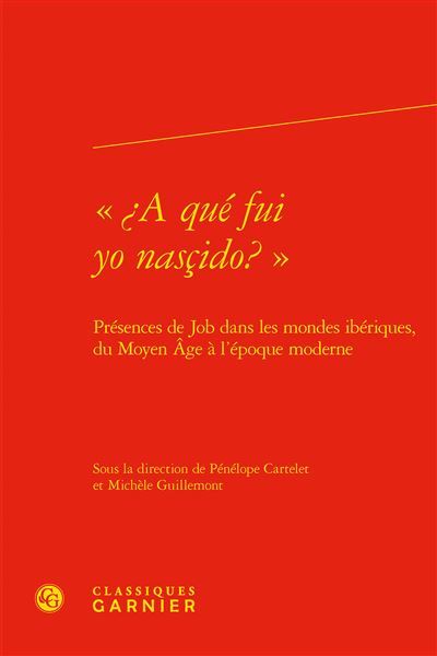«¿A qué fui yo nasçido? » Présences de Job dans les mondes ibériques, du Moyen Âge à l'époque moderne - Michèle Guillemont