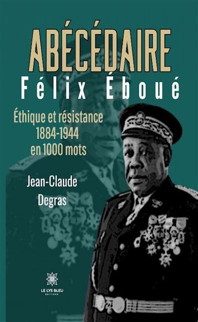Abécédaire Félix Éboué Éthique et résistance 1884-1944 en 1000 mots