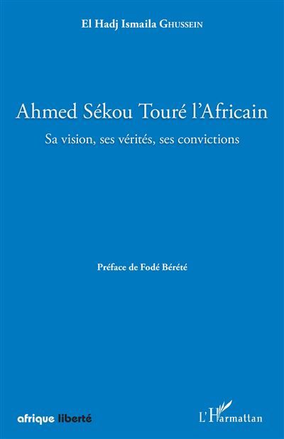 Ahmed Sékou Touré l'Africain. Sa vision, ses vérités, ses convictions