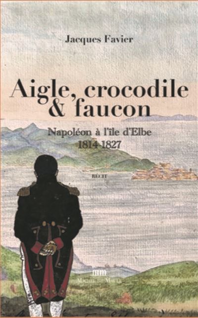 Aigle, crocodile et faucon Napoléon à l'île d'Elbe 1814-1827