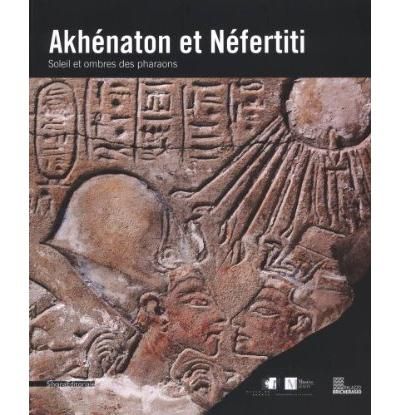 Akhénaton et Néfertiti Soleil et ombres des pharaons