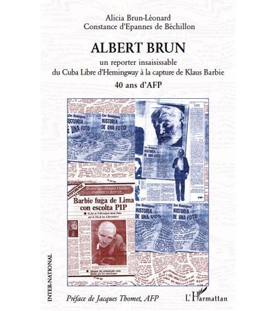 Albert brun Un reporter insaisissable du Cuba Libre d'Hemingway à la capture de Klaus Barbie - 40 ans d'AFP