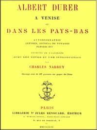 Albert Durer a Venise et dans les Pays-Bas: autobiographie, lettres, journal de voyages, papiers divers