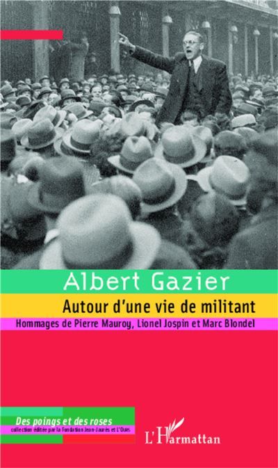 Albert Gazier (1908-1997) Autour d'une vie de militant - Hommages de Pierre Mauroy, Lionel Jospin et Marc Blondel