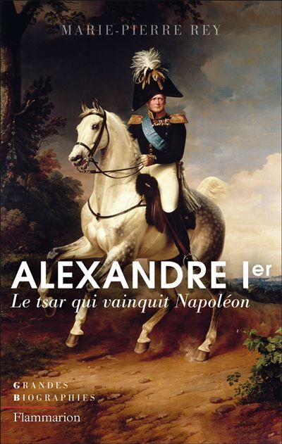 Alexandre Ier Le tsar qui vainquit Napoléon
