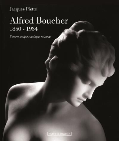 Alfred Boucher, 1850-1934 L'oeuvre sculpté, catalogue raisonné