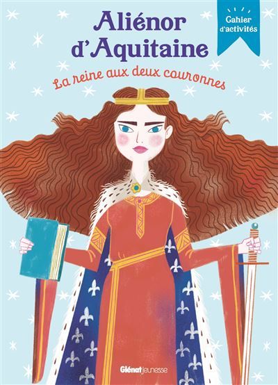 Aliénor d'Aquitaine, la reine aux deux couronnes Cahier d'activités
