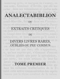 Analectabiblion, Tome 1 (of 2): ou extraits critiques de diveres livres rares, oubliés ou peu connus