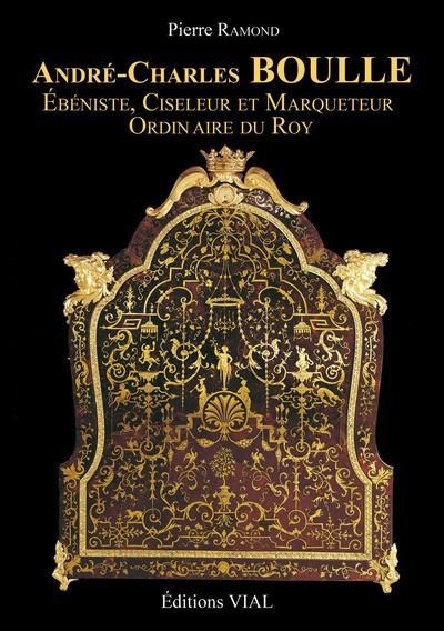 André-Charles Boulle Ebéniste, ciseleur et marqueteur du Roy