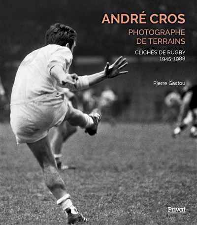 André cros, photographe de terrains - clichés de rugby 1945-1988