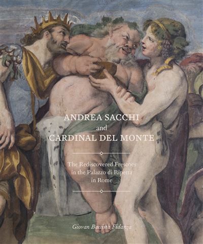 Andrea Sacchi and Cardinal del Monte The Rediscovered Frescoes in the Palazzo di Ripetta in Rome