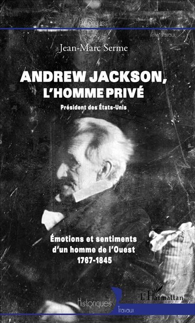 Andrew Jackson, l'homme privé Président des Etats-Unis - Emotions et sentiments d'un homme de l'ouest (1767-1845)