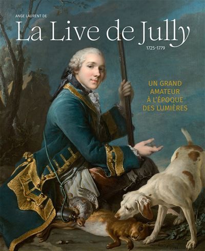 Ange Laurent de La Live de Jully, un grand amateur à l'époque des Lumières 1725-1779 - Marie-Laure de Rochebrune