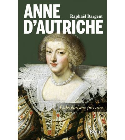 Anne d'Autriche L'absolutisme précaire - Thierry Sarmant