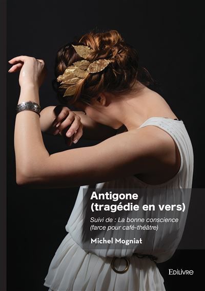 Antigone (tragédie en vers) Suivi de: La bonne conscience (farce pour café-théâtre)