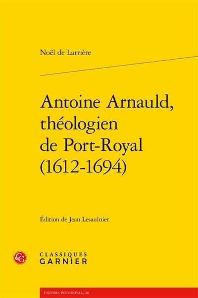 Antoine Arnauld, théologien de Port-Royal (1612-1694) - Laurence Plazenet