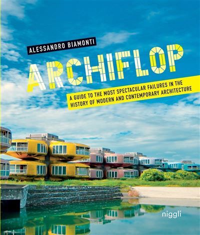 Archiflop A guide to the most spectacular failures in the history of modern and contemporary architecture.