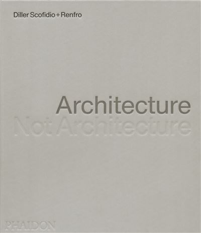 Architecture, Not Architecture: Diller Scofidio + Renfro Architecture, not architecture