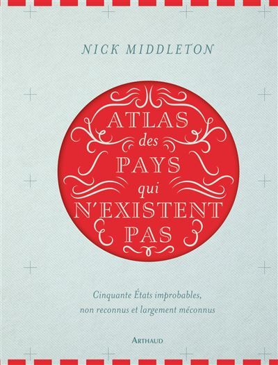 Atlas des pays qui n'existent pas Cinquante États improbables, non reconnus et largement méconnus