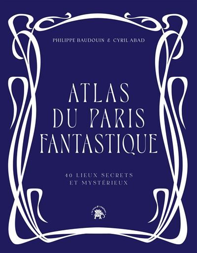 Atlas du Paris fantastique 40 lieux secrets et mystérieux