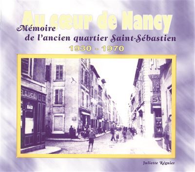 Au coeur de Nancy Mémoire de l'ancien quartier Saint-Sébastien Mémoire de l'ancien quartier Saint-Sébastien, 1930-1970