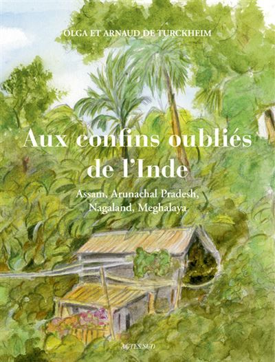 Aux confins oubliés de l'Inde Assam, Arunachal Pradesh, Nagaland, Meghalaya