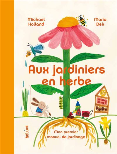 Aux Jardiniers en herbe Mon premier manuel de jardinage - Maria Dek