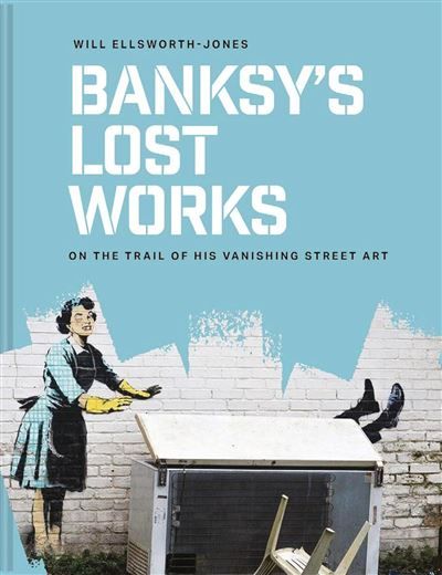 Banksy’s Lost Works On the trail of his vanishing street art