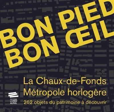 Bon pied bon oeil La Chaux-de-Fonds, métropole horlogère. 262 objets du patrimoine à découvrir