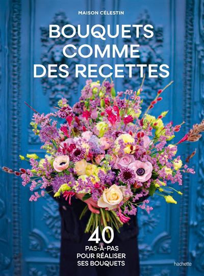 Bouquets comme des recettes 40 pas-à-pas pour réaliser ses bouquets