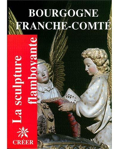 Bourgogne Franche-Comté flamboyantes Tome 4  La sculpture flamboyante