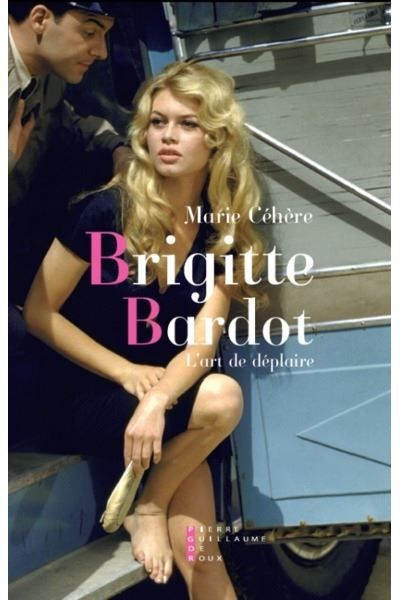 Couverture de Brigitte Bardot, L'Art De Déplaire Essai par Marie Céhère