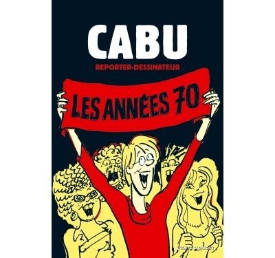 Cabu reporter-dessinateur - Tome 01 Les années 70