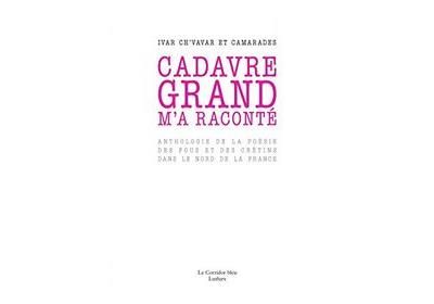 Cadavre Grand m'a raconté Anthologie de la poésie des fous et des crétins dans le nord de la France
