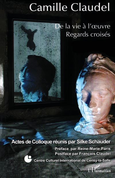 Camille Claudel De la vie à l'oeuvre Regards croisés - Regards croisés