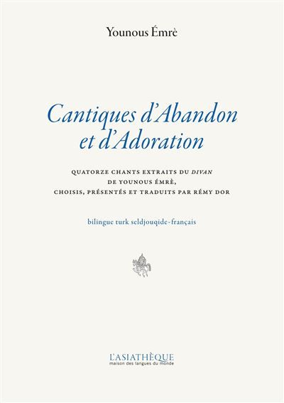 Cantiques d'Abandon et d'adoration Quatorze chants extraits du Divan de Younous Emre, choisis, présentées et traduits du Turk Seldjouqide par Remy Dor. Bilingue Turk Seldjouqide-Français