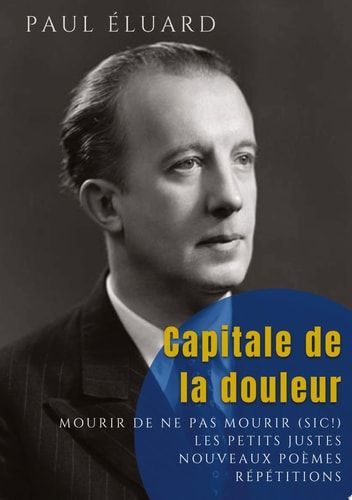 Capitale de la douleur Répétitions - Mourir de ne pas mourir - Les Petits Justes, et autres poèmes
