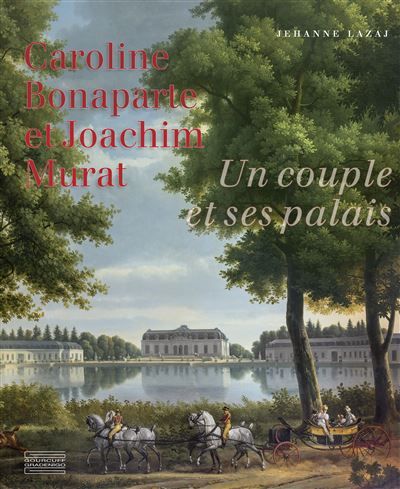 Caroline Bonaparte et Joachim Murat Un couple et ses palais
