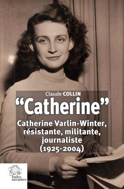 « Catherine » Catherine Varlin-Winter, résistante, militante, journaliste (1925-2004)