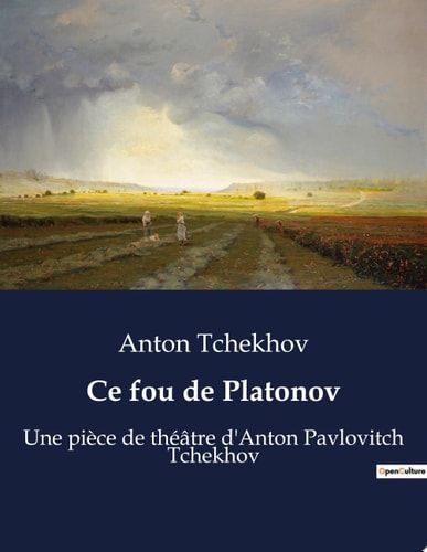 Ce fou de Platonov Une pièce de théâtre d'Anton Pavlovitch Tchekhov